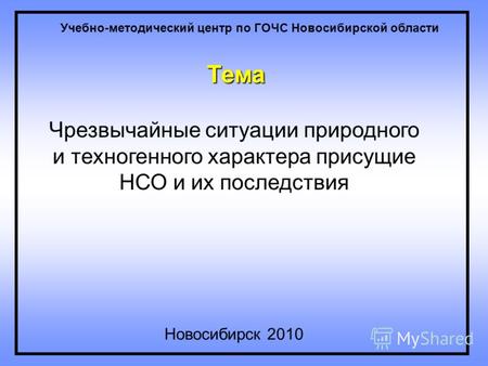 Тема Чрезвычайные ситуации природного и техногенного характера присущие НСО и их последствия Новосибирск 2010 Учебно-методический центр по ГОЧС Новосибирской.