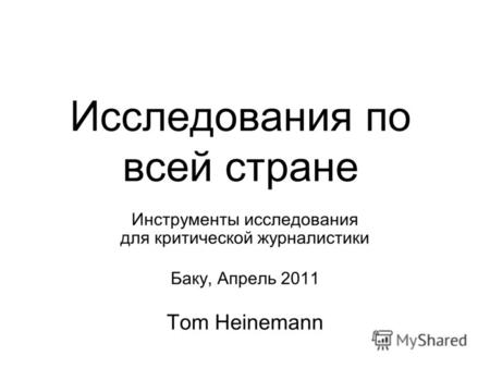 Исследования по всей стране Инструменты исследования для критической журналистики Баку, Апрель 2011 Tom Heinemann.
