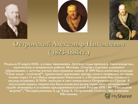 Островский Александр Николаевич ( 1823-1886гг.) Родился 31 марта 1823г. в семье чиновника. Детские годы прошли в Замоскворечье, купеческом и мещанском.