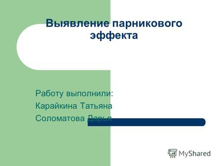 Выявление парникового эффекта Работу выполнили: Карайкина Татьяна Соломатова Дарья.