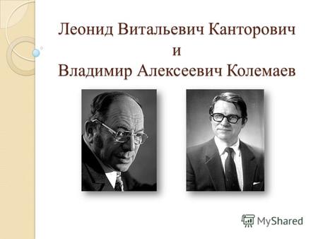 Леонид Витальевич Канторович и Владимир Алексеевич Колемаев.