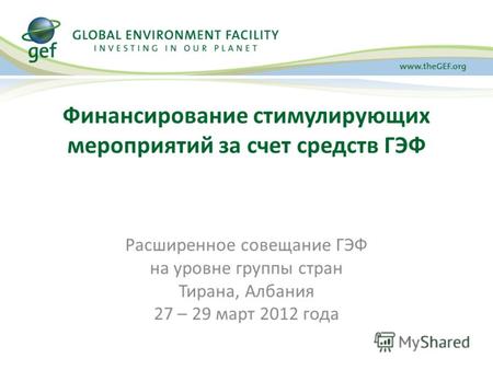 Финансирование стимулирующих мероприятий за счет средств ГЭФ Расширенное совещание ГЭФ на уровне группы стран Тирана, Албания 27 – 29 март 2012 года.