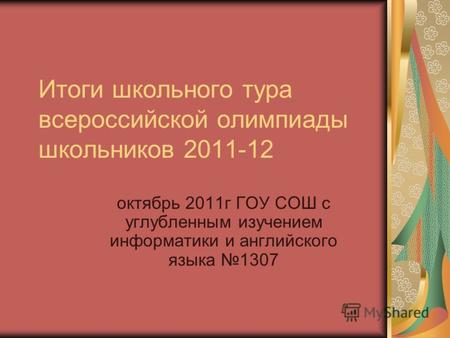 Итоги школьного тура всероссийской олимпиады школьников 2011-12 октябрь 2011г ГОУ СОШ с углубленным изучением информатики и английского языка 1307.