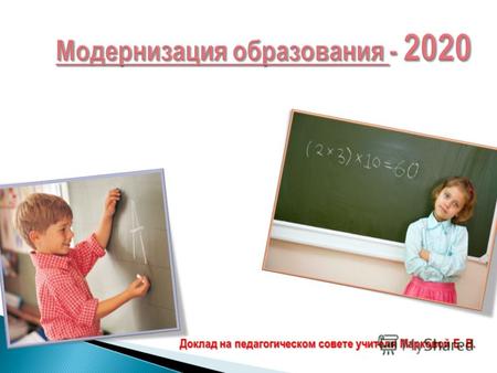 Модернизация образования - 2020 Доклад на педагогическом совете учителя Марковой Е. В.