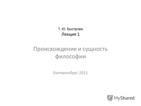 Т. Ю. Быстрова Лекция 1 Происхождение и сущность философии Екатеринбург 2011.