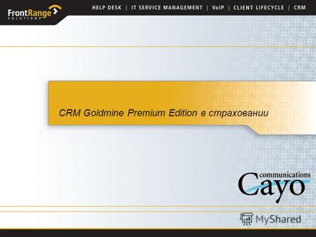 CRM Goldmine Premium Edition в страховании. Информация о FrontRange Solutions Основной офис расположен в Калифорнии, США –Представительства в Австралии,