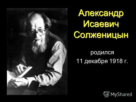 Александр Исаевич Солженицын родился 11 декабря 1918 г.