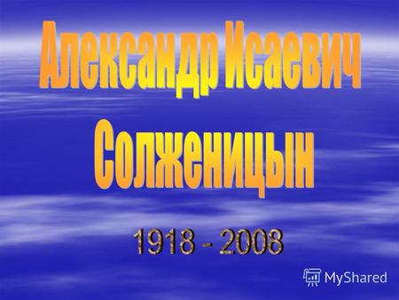 Русский писатель, общественный деятель. Александр Солженицын родился 11 декабря 1918 в Кисловодске, в семье казаков. Отец, Исаакий Семенович, погиб на.
