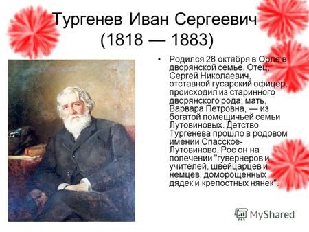 Тургенев Иван Сергеевич (1818 1883) Родился 28 октября в Орле в дворянской семье. Отец, Сергей Николаевич, отставной гусарский офицер, происходил из старинного.