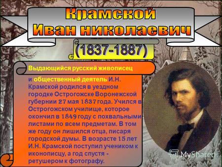 Выдающийся русский живописец и общественный деятель И.Н. Крамской родился в уездном городке Острогожске Воронежской губернии 2 7 мая 1 837 года. Учился.