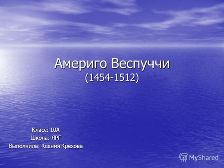 Америго Веспуччи (1454-1512) Класс: 10А Школа: ЯРГ Выполнила: Ксения Крехова.