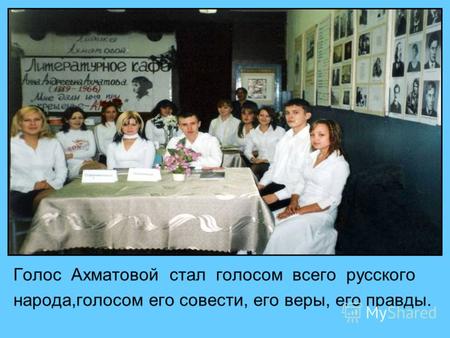 Голос Ахматовой стал голосом всего русского народа,голосом его совести, его веры, его правды.