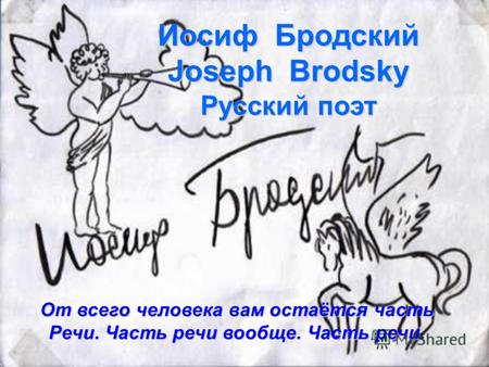 Иосиф Бродский Joseph Brodsky Русский поэт От всего человека вам остаётся часть Речи. Часть речи вообще. Часть речи.