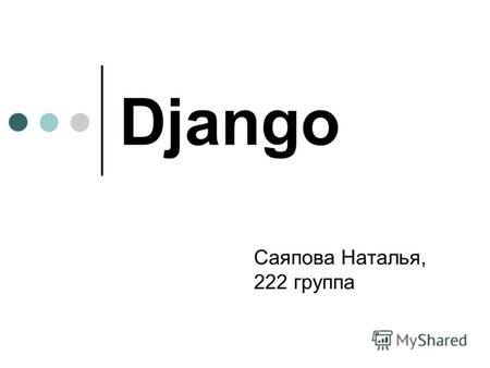 Django Саяпова Наталья, 222 группа. Django Это сильный web-framework, созданный на Python, который следует философии DRY (Dont repeat yourself) Он реализован.