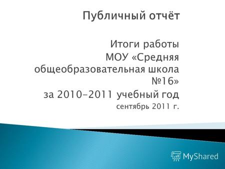 Итоги работы МОУ «Средняя общеобразовательная школа 16» за 2010-2011 учебный год сентябрь 2011 г.