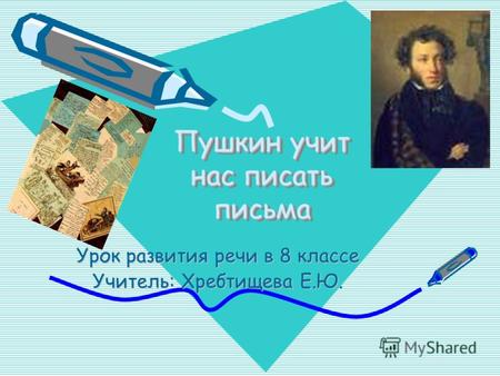 Пушкин учит нас писать письма Урок развития речи в 8 классе Учитель: Хребтищева Е.Ю.