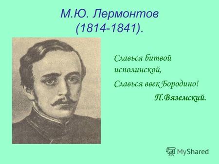 М.Ю. Лермонтов (1814-1841). Славься битвой исполинской, Славься ввек Бородино! П.Вяземский.