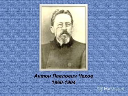 Антон Павлович Чехов 1860-1904. Антон Павлович Чехов родился в городе Таганроге 17 января в 1860 году, а умер 2 июля в 1904 году в Южной Германии в городе.