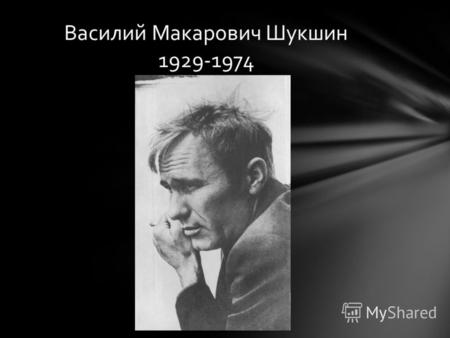 Василий Макарович Шукшин 1929-1974. Однако в дальнейшем это не спасло его от репрессий: в 1933 году Макара Леонтьевича арестовали. В 1949 году Шукшин.