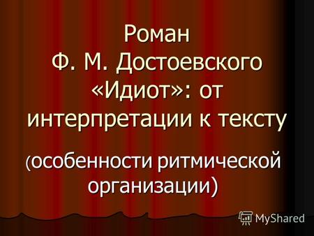 Роман Ф. М. Достоевского «Идиот»: от интерпретации к тексту ( особенности ритмической организации)
