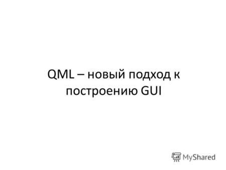 QML – новый подход к построению GUI. Введение Подходы к построению десктопных приложений: Императивный Декларативный QML - это декларативный язык, предназначенный.