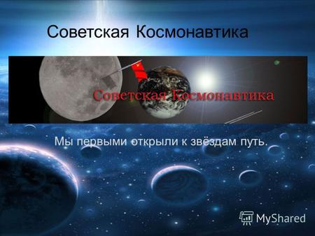 Мы первыми открыли к звёздам путь. Советская Космонавтика.
