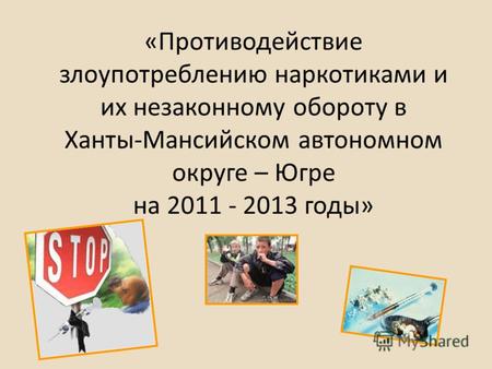 «Противодействие злоупотреблению наркотиками и их незаконному обороту в Ханты-Мансийском автономном округе – Югре на 2011 - 2013 годы»