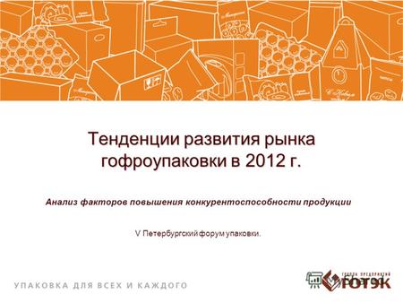 Тенденции развития рынка гофроупаковки в 2012 г. Анализ факторов повышения конкурентоспособности продукции V Петербургский форум упаковки.