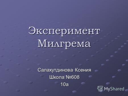 Эксперимент Милгрема Салахутдинова Ксения Школа 608 10а.