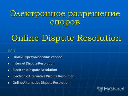 Электронное разрешение споров Online Dispute Resolution ИЛИ Онлайн-урегулирование споров Онлайн-урегулирование споров Internet Dispute Resolution Internet.