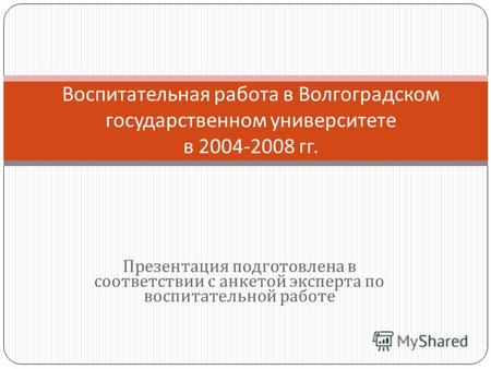 Презентация подготовлена в соответствии с анкетой эксперта по воспитательной работе Воспитательная работа в Волгоградском государственном университете.