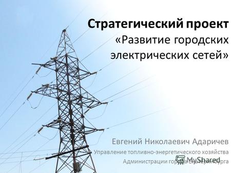Стратегический проект «Развитие городских электрических сетей» Евгений Николаевич Адаричев Управление топливно-энергетического хозяйства Администрации.