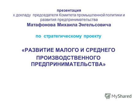 Презентация к докладу председателя Комитета промышленной политики и развития предпринимательства Матафонова Михаила Энгельсовича по стратегическому проекту.