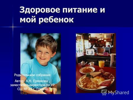 Здоровое питание и мой ребенок Родительское собрание Автор: А.Н. Ермакова, заместительдиректора по УР СШ 23 г. Гродно.