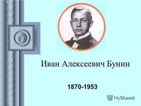 Иван Алексеевич Бунин 1870-1953. И.А.Бунин родился 10 октября 1870 года. Его отца звали Алексеем Николаевичем, мать – Людмилой Александровной.