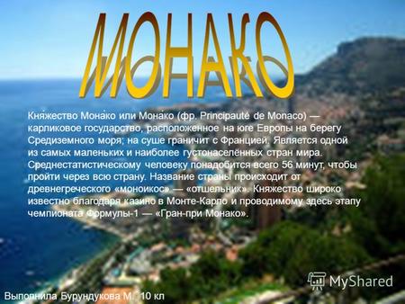 Кня́жество Мона́ко или Мона́ко (фр. Principauté de Monaco) карликовое государство, расположенное на юге Европы на берегу Средиземного моря; на суше граничит.