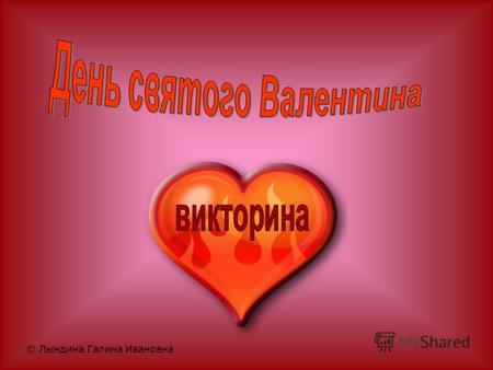 © Лындина Галина Ивановна. 2 14 февраля февраля стал стал Днем Святого Святого Валентина, потому потому что это это день день рождения рождения Валентина.