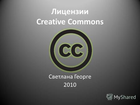 Лицензии Creative Commons Светлана Георге 2010. Этот материал опубликован под лицензией Creative Commons Attribution-Share Alike 3.0 Unported