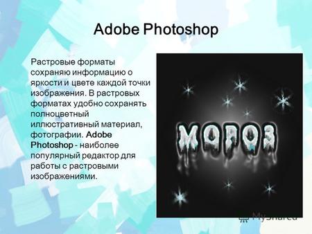 Adobe Photoshop Растровые форматы сохраняю информацию о яркости и цвете каждой точки изображения. В растровых форматах удобно сохранять полноцветный иллюстративный.