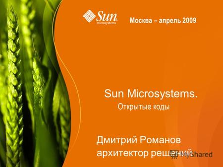 Sun Microsystems. Дмитрий Романов архитектор решений Открытые коды Москва – апрель 2009.