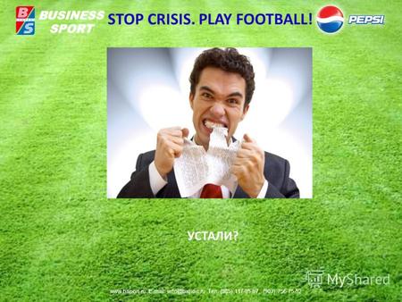 УСТАЛИ? BUSINESS SPORT STOP CRISIS. PLAY FOOTBALL! www.bsport.ru E-mail: info@bsport.ru Тел. (985) 117-95-97, (903) 756-75-52.