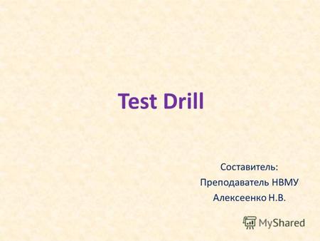 Test Drill Составитель: Преподаватель НВМУ Алексеенко Н.В.