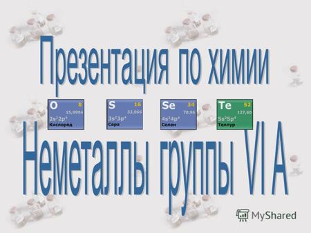 Положение в периодической системе Группа VIA Группа VIA 2, 3, 4, 5, 6 периоды 2, 3, 4, 5, 6 периоды Электронная конфигурация последнего электронного слоя.