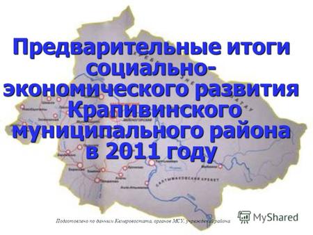 Предварительные итоги социально- экономического развития Крапивинского муниципального района в 2011 году Подготовлено по данным Кемеровостата, органов.