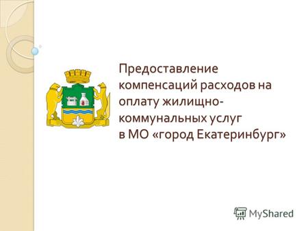 Предоставление компенсаций расходов на оплату жилищно - коммунальных услуг в МО « город Екатеринбург »