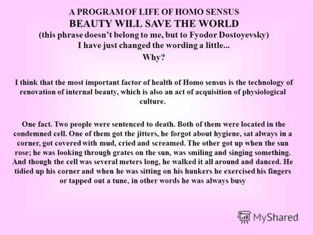 A PROGRAM OF LIFE OF HOMO SENSUS BEAUTY WILL SAVE THE WORLD (this phrase doesnt belong to me, but to Fyodor Dostoyevsky) I have just changed the wording.