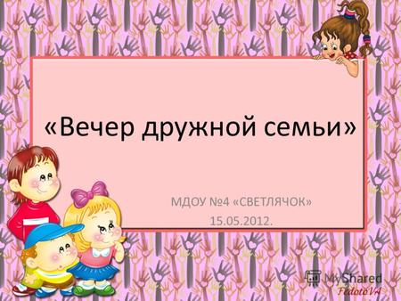 «Вечер дружной семьи» МДОУ 4 «СВЕТЛЯЧОК» 15.05.2012.