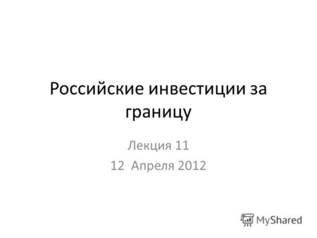 Российские инвестиции за границу Лекция 11 12 Апреля 2012.