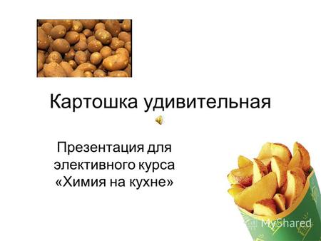 Картошка удивительная Презентация для элективного курса «Химия на кухне»