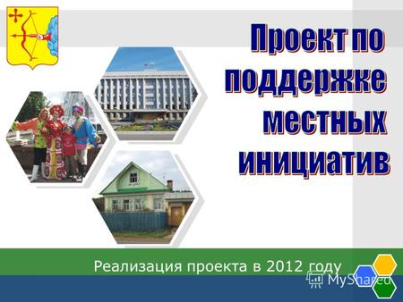 Реализация проекта в 2012 году. Реализация проекта Проект по поддержке местных инициатив реализуется в Кировской области в соответствии с Распоряжением.